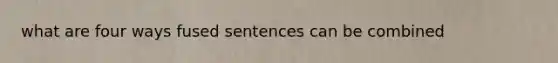 what are four ways fused sentences can be combined