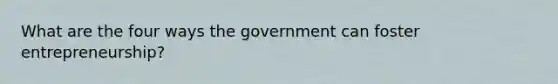 What are the four ways the government can foster entrepreneurship?