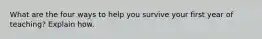 What are the four ways to help you survive your first year of teaching? Explain how.
