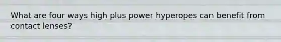 What are four ways high plus power hyperopes can benefit from contact lenses?