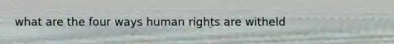 what are the four ways human rights are witheld