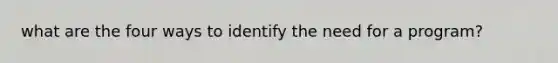 what are the four ways to identify the need for a program?