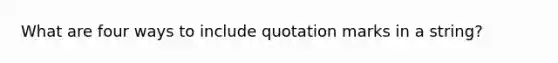 What are four ways to include quotation marks in a string?