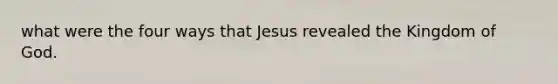 what were the four ways that Jesus revealed the Kingdom of God.