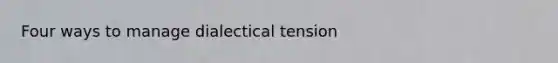 Four ways to manage dialectical tension