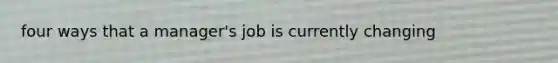 four ways that a manager's job is currently changing