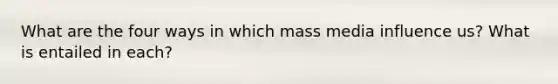 What are the four ways in which mass media influence us? What is entailed in each?