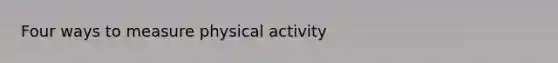 Four ways to measure physical activity