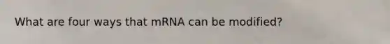 What are four ways that mRNA can be modified?