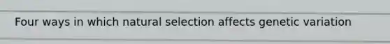 Four ways in which natural selection affects genetic variation