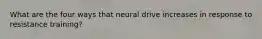 What are the four ways that neural drive increases in response to resistance training?