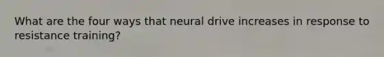 What are the four ways that neural drive increases in response to resistance training?