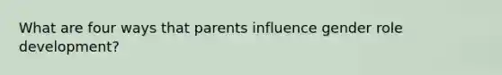 What are four ways that parents influence gender role development?