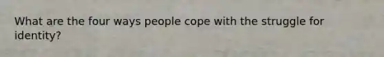 What are the four ways people cope with the struggle for identity?