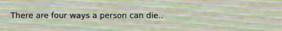 There are four ways a person can die..