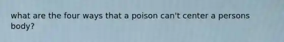 what are the four ways that a poison can't center a persons body?