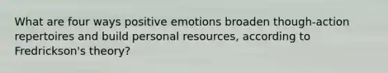 What are four ways positive emotions broaden though-action repertoires and build personal resources, according to Fredrickson's theory?