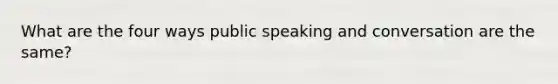 What are the four ways public speaking and conversation are the same?