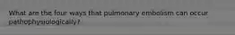 What are the four ways that pulmonary embolism can occur pathophysiologically?