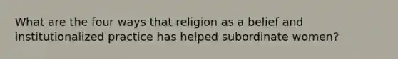 What are the four ways that religion as a belief and institutionalized practice has helped subordinate women?