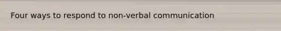 Four ways to respond to non-verbal communication