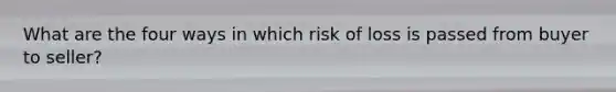 What are the four ways in which risk of loss is passed from buyer to seller?