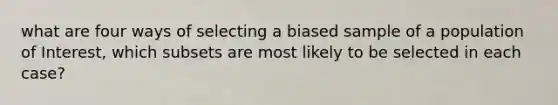 what are four ways of selecting a biased sample of a population of Interest, which subsets are most likely to be selected in each case?