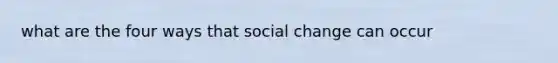 what are the four ways that social change can occur