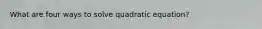 What are four ways to solve quadratic equation?