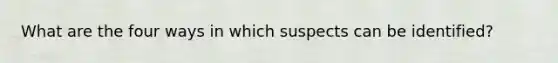 What are the four ways in which suspects can be identified?