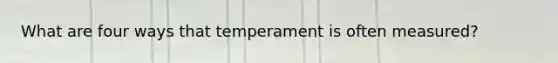 What are four ways that temperament is often measured?