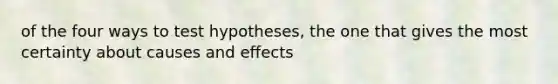 of the four ways to test hypotheses, the one that gives the most certainty about causes and effects