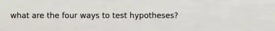 what are the four ways to test hypotheses?