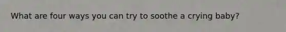 What are four ways you can try to soothe a crying baby?