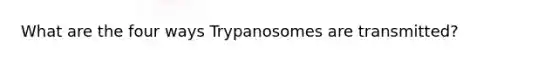 What are the four ways Trypanosomes are transmitted?