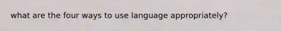 what are the four ways to use language appropriately?