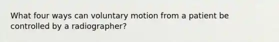 What four ways can voluntary motion from a patient be controlled by a radiographer?