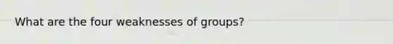 What are the four weaknesses of groups?