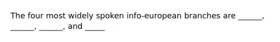 The four most widely spoken info-european branches are ______, ______, ______, and _____