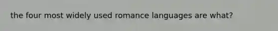 the four most widely used romance languages are what?