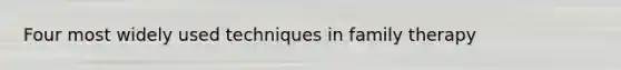 Four most widely used techniques in family therapy