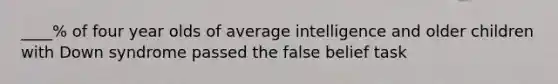 ____% of four year olds of average intelligence and older children with Down syndrome passed the false belief task