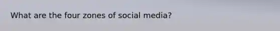 What are the four zones of social media?