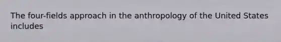 The four-fields approach in the anthropology of the United States includes