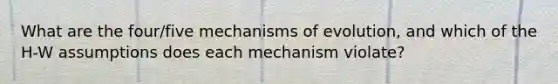 What are the four/five mechanisms of evolution, and which of the H-W assumptions does each mechanism violate?