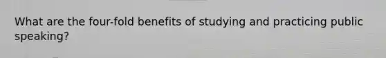 What are the four-fold benefits of studying and practicing public speaking?