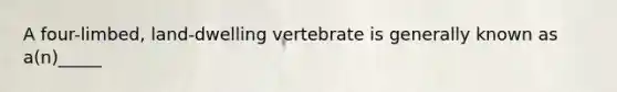 A four-limbed, land-dwelling vertebrate is generally known as a(n)_____