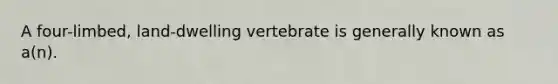 A four-limbed, land-dwelling vertebrate is generally known as a(n).