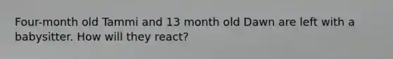 Four-month old Tammi and 13 month old Dawn are left with a babysitter. How will they react?