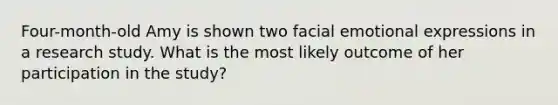 Four-month-old Amy is shown two facial emotional expressions in a research study. What is the most likely outcome of her participation in the study?